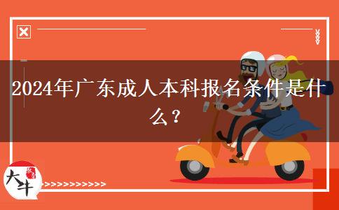 2024年廣東成人本科報(bào)名條件是什么？