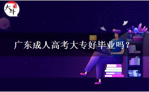 廣東成人高考大專好畢業(yè)嗎？