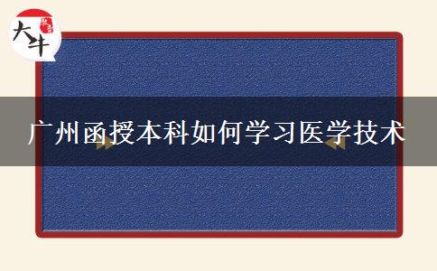 廣州函授本科如何學(xué)習(xí)醫(yī)學(xué)技術(shù)