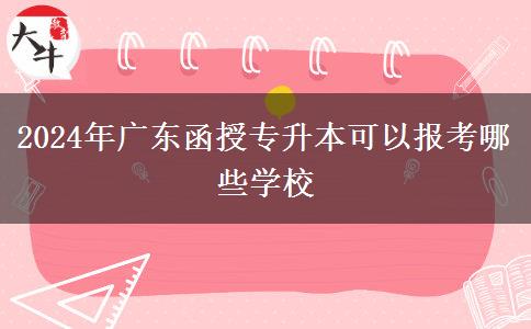 2024年廣東函授專升本可以報考哪些學校