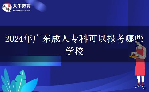 2024年廣東成人?？瓶梢詧?bào)考哪些學(xué)校