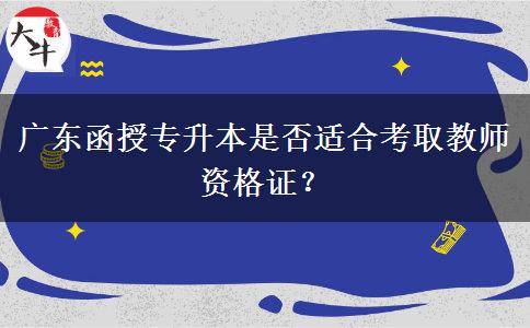 廣東函授專升本是否適合考取教師資格證？