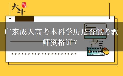 廣東成人高考本科學(xué)歷是否能考教師資格證？