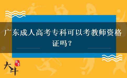 廣東成人高考?？瓶梢钥冀處熧Y格證嗎？