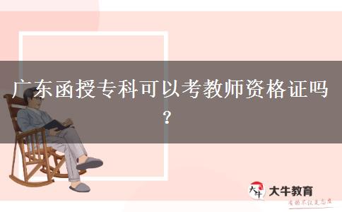 廣東函授?？瓶梢钥冀處熧Y格證嗎？