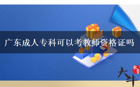 廣東成人?？瓶梢钥冀處熧Y格證嗎