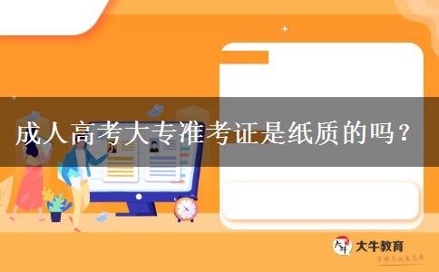 成人高考大專準(zhǔn)考證是紙質(zhì)的嗎？