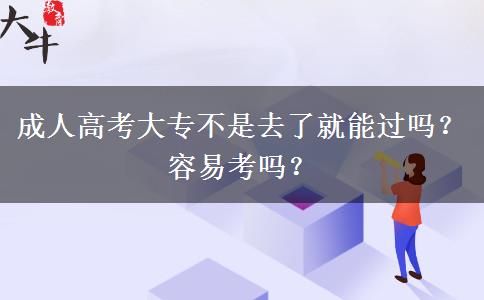 成人高考大專不是去了就能過嗎？容易考嗎？