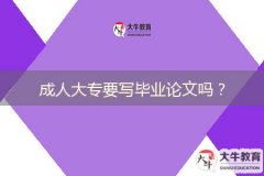 成人大專要寫(xiě)畢業(yè)論文嗎？