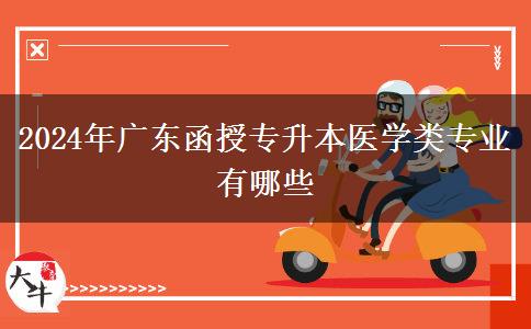 2024年廣東函授專升本醫(yī)學(xué)類專業(yè)有哪些