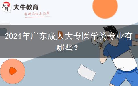 2024年廣東成人大專醫(yī)學(xué)類專業(yè)有哪些？