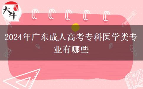 2024年廣東成人高考專科醫(yī)學(xué)類專業(yè)有哪些