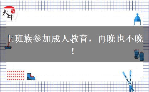 上班族參加成人教育，再晚也不晚！