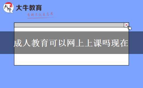 成人教育可以網(wǎng)上上課嗎現(xiàn)在