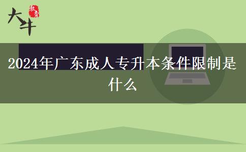 2024年廣東成人專升本條件限制是什么