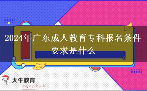 2024年廣東成人教育專科報名條件要求是什么