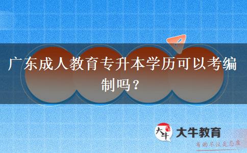 廣東成人教育專升本學(xué)歷可以考編制嗎？