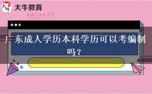 廣東成人學(xué)歷本科學(xué)歷可以考編制嗎？