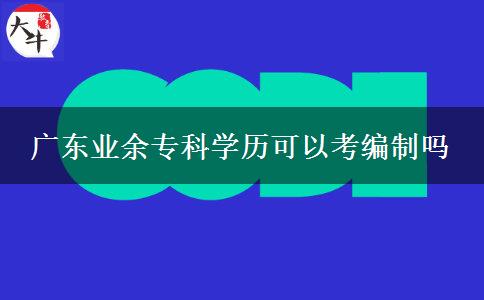 廣東業(yè)余?？茖W歷可以考編制嗎