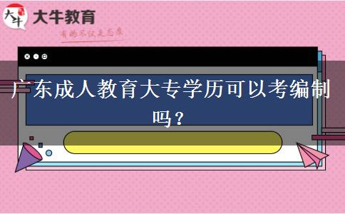 廣東成人教育大專學(xué)歷可以考編制嗎？