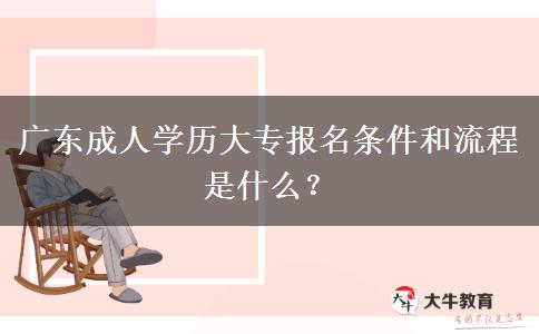 廣東成人學(xué)歷大專報(bào)名條件和流程是什么？