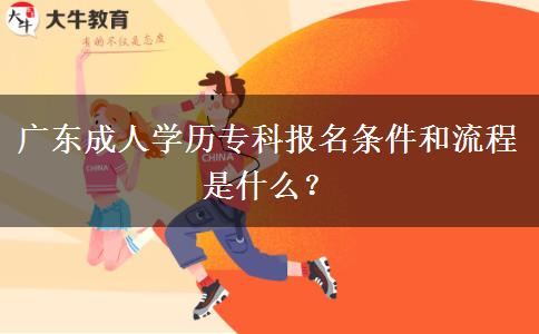 廣東成人學(xué)歷專(zhuān)科報(bào)名條件和流程是什么？