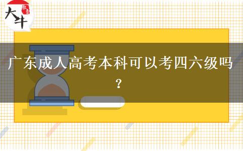 廣東成人高考本科可以考四六級嗎？