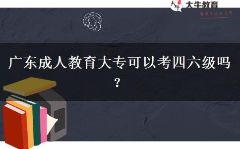 廣東成人教育大專可以考四六級嗎？