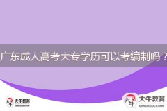 廣東成人高考大專學(xué)歷可以考編制嗎？