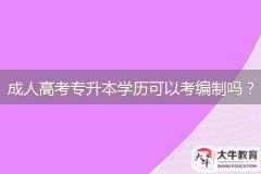 廣東成人高考專升本學(xué)歷可以考編制嗎？