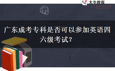 廣東成考?？剖欠窨梢詤⒓佑⒄Z四六級考試？