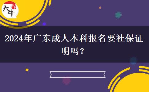 2024年廣東成人本科報(bào)名要社保證明嗎？