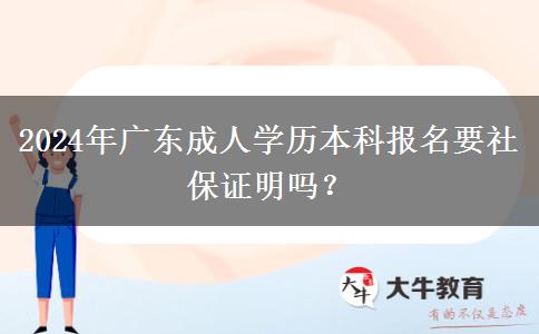 2024年廣東成人學(xué)歷本科報(bào)名要社保證明嗎？