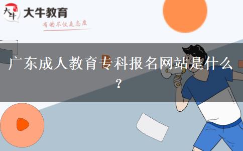 廣東成人教育?？茍?bào)名網(wǎng)站是什么？