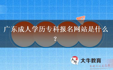 廣東成人學(xué)歷專科報(bào)名網(wǎng)站是什么？