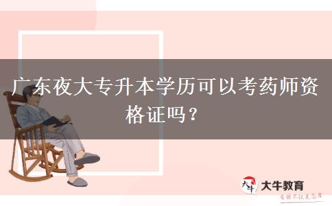 廣東夜大專升本學(xué)歷可以考藥師資格證嗎？