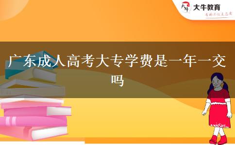 廣東成人高考大專學(xué)費(fèi)是一年一交嗎