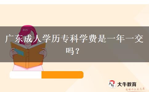 廣東成人學(xué)歷?？茖W(xué)費(fèi)是一年一交嗎？