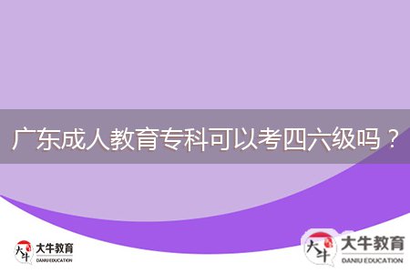 廣東成人教育專(zhuān)科可以考四六級(jí)嗎？