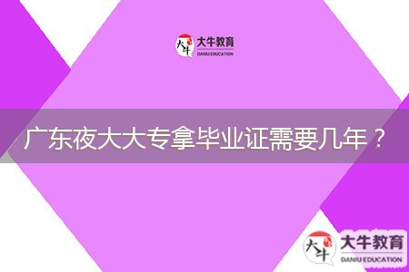 廣東夜大大專拿畢業(yè)證需要幾年？