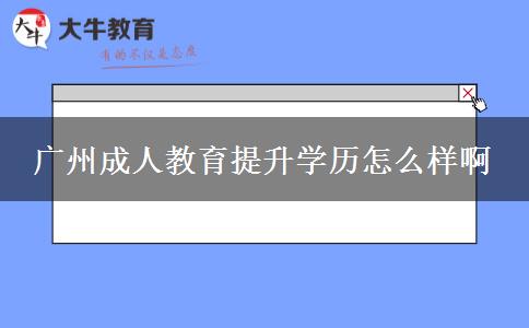 廣州成人教育提升學(xué)歷怎么樣啊