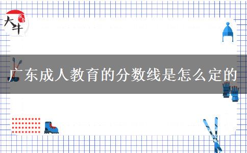 廣東成人教育的分?jǐn)?shù)線是怎么定的