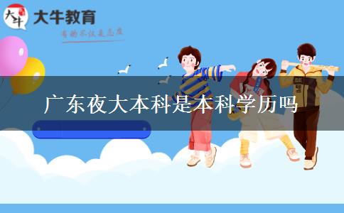 廣東夜大本科是本科學(xué)歷嗎