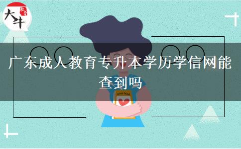 廣東成人教育專(zhuān)升本學(xué)歷學(xué)信網(wǎng)能查到嗎