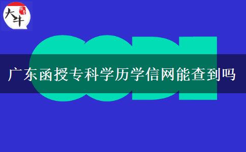 廣東函授專(zhuān)科學(xué)歷學(xué)信網(wǎng)能查到嗎