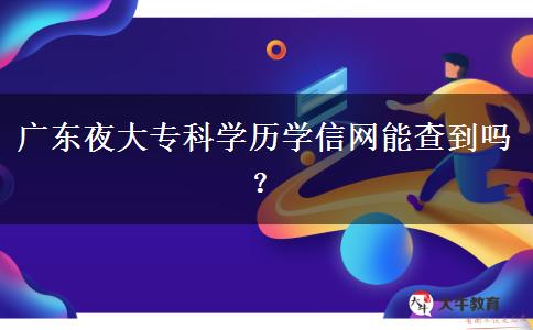 廣東夜大?？茖W(xué)歷學(xué)信網(wǎng)能查到嗎？