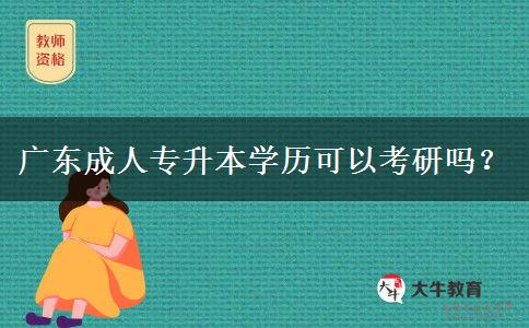 廣東成人專升本學(xué)歷可以考研嗎？