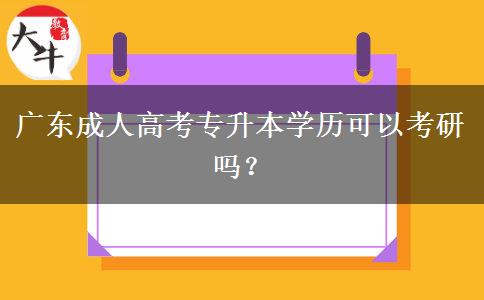 廣東成人高考專升本學(xué)歷可以考研嗎？