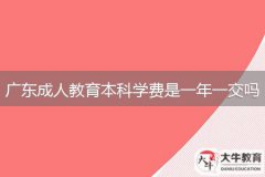 廣東成人教育本科學(xué)費(fèi)是一年一交嗎