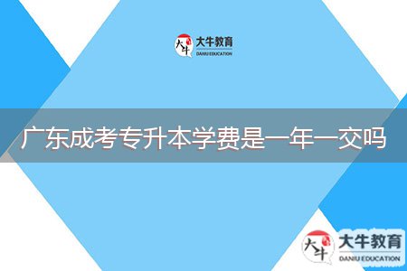 廣東成考專升本學費是一年一交嗎